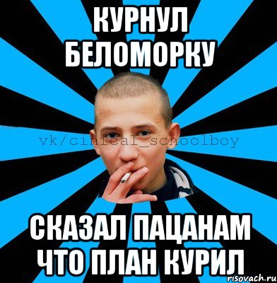 курнул беломорку сказал пацанам что план курил