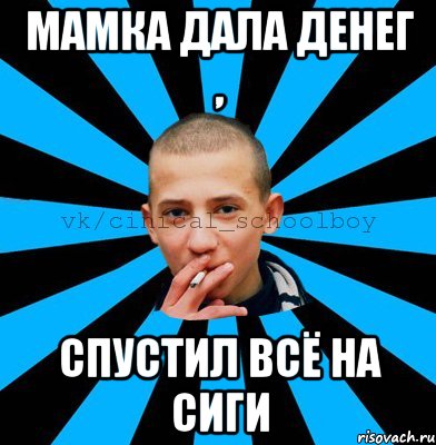 Мамка дала денег , Спустил всё на сиги