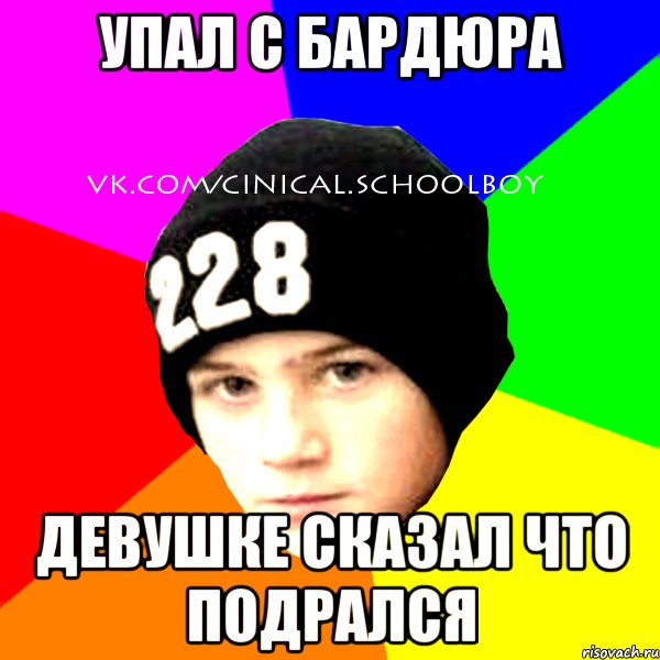 УПАЛ С БАРДЮРА ДЕВУШКЕ СКАЗАЛ ЧТО ПОДРАЛСЯ, Мем  Циничный Школьник
