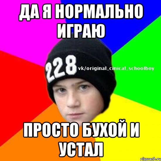 Да я нормально играю Просто бухой и устал