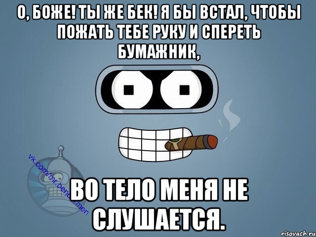 О, боже! Ты же Бек! Я бы встал, чтобы пожать тебе руку и спереть бумажник, во тело меня не слушается., Мем  Цитаты Бендера