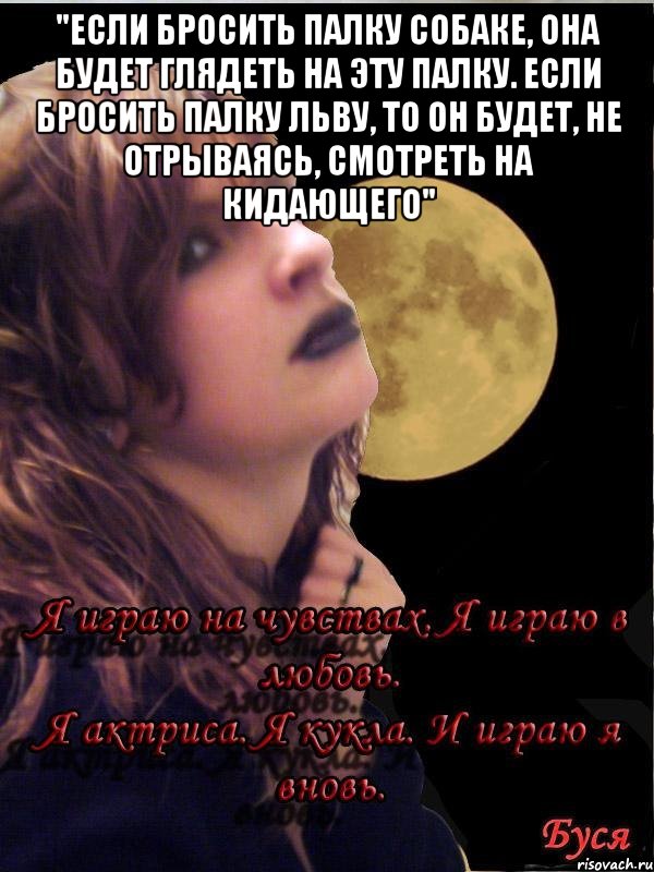 "Если бросить палку собаке, она будет глядеть на эту палку. Если бросить палку льву, то он будет, не отрываясь, смотреть на кидающего" 