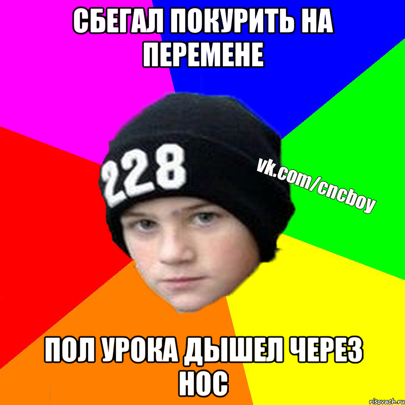Сбегал покурить на перемене Пол урока дышел через нос