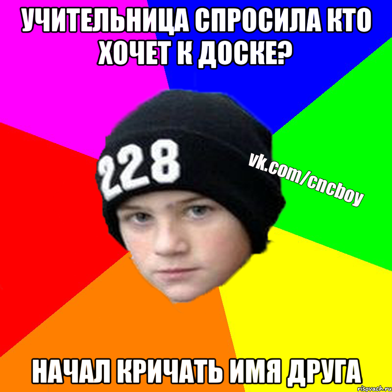 учительница спросила кто хочет к доске? начал кричать имя друга
