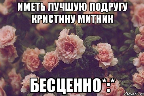 Иметь лучшую подругу Кристину Митник Бесценно*:*