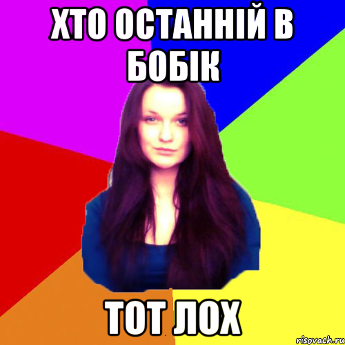 Хто останній в бобік тот лох