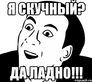 я скучный? да ладно!!!