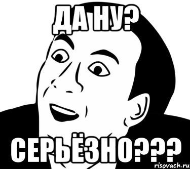 Да ну? Серьёзно???, Мем  Да ладно