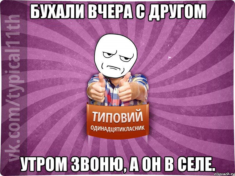 Бухали вчера с другом Утром звоню, а он в селе.