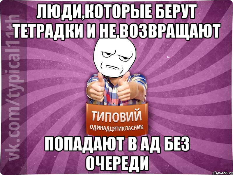 Люди,которые берут тетрадки и не возвращают попадают в ад без очереди