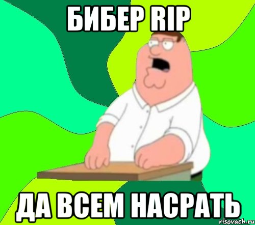 Бибер RIP Да всем насрать, Мем  Да всем насрать (Гриффин)