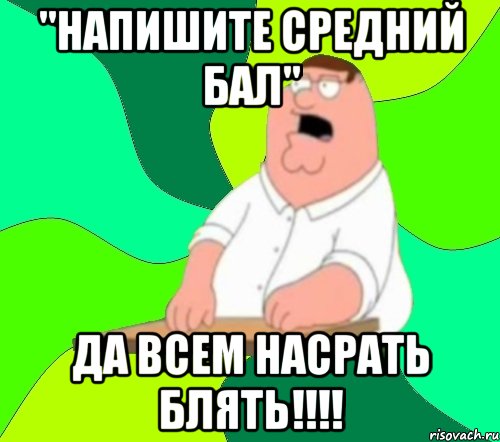 "Напишите средний бал" Да всем насрать блять!!!!, Мем  Да всем насрать (Гриффин)