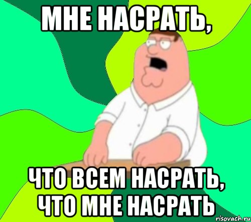 Мне насрать, что всем насрать, что мне насрать, Мем  Да всем насрать (Гриффин)