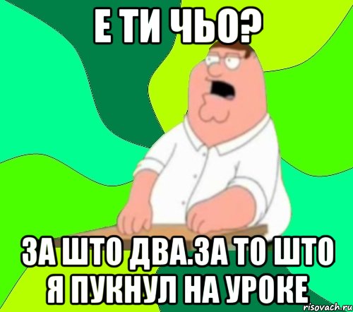 Е ти чьо? За што два.За то што я пукнул на уроке, Мем  Да всем насрать (Гриффин)