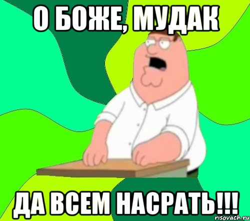 о боже, мудак да всем насрать!!!, Мем  Да всем насрать (Гриффин)