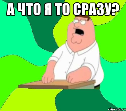 а что я то сразу? , Мем  Да всем насрать (Гриффин)