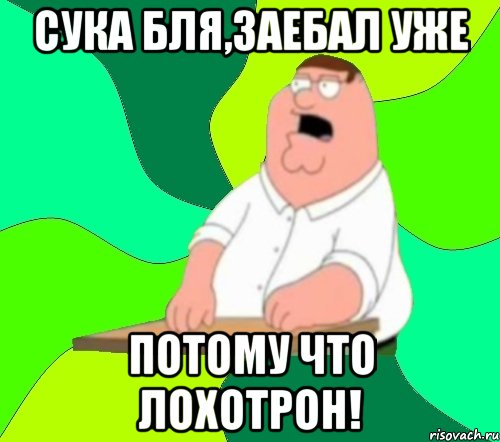 Сука бля,заебал уже Потому что лохотрон!, Мем  Да всем насрать (Гриффин)