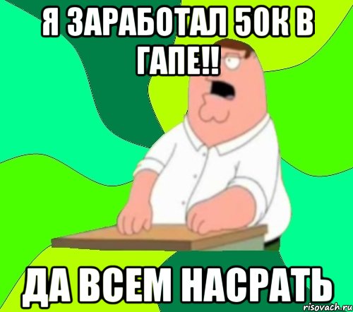 я заработал 50к в гапе!! да всем насрать, Мем  Да всем насрать (Гриффин)