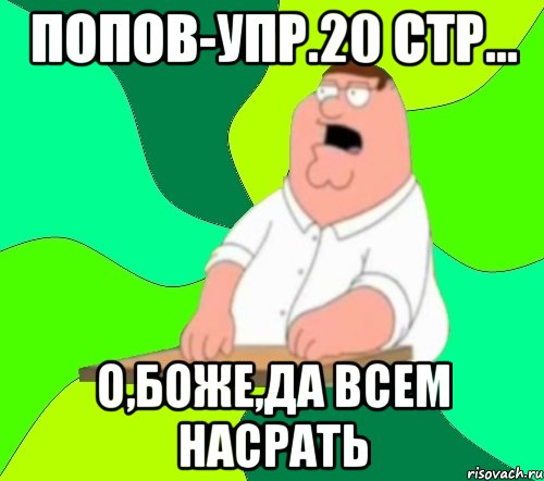 ПОПОВ-УПР.20 СТР... О,БОЖЕ,ДА ВСЕМ НАСРАТЬ, Мем  Да всем насрать (Гриффин)