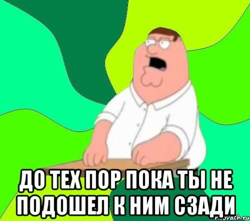  до тех пор пока ты не подошел к ним сзади