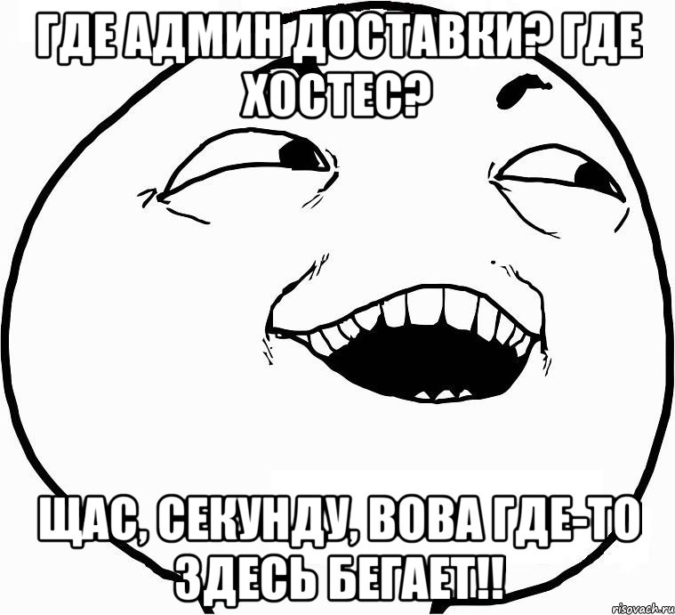 Где админ доставки? Где хостес? Щас, секунду, Вова где-то здесь бегает!!, Мем Дааа