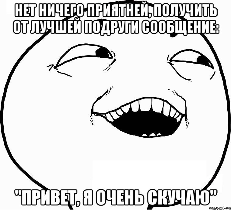 Нет ничего приятней, получить от лучшей подруги сообщение: "Привет, я очень скучаю", Мем Дааа