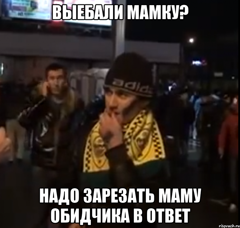 выебали мамку? надо зарезать маму обидчика в ответ