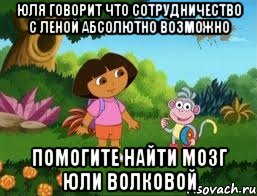 ЮЛЯ ГОВОРИТ ЧТО СОТРУДНИЧЕСТВО С ЛЕНОЙ АБСОЛЮТНО ВОЗМОЖНО ПОМОГИТЕ НАЙТИ МОЗГ ЮЛИ ВОЛКОВОЙ, Мем Даша следопыт