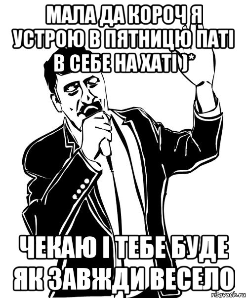 мала да короч я устрою в пятницю паті в себе на хаті )* чекаю і тебе буде як завжди весело, Мем Давай до свидания
