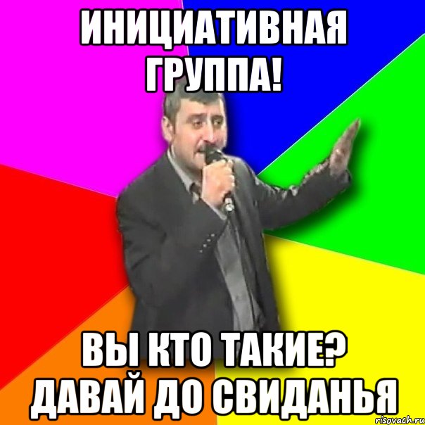 Инициативная группа! Вы кто такие? Давай до свиданья, Мем Давай досвидания