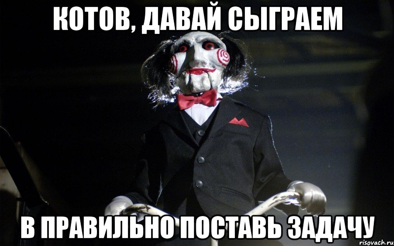 КОТОВ, ДАВАЙ СЫГРАЕМ В ПРАВИЛЬНО ПОСТАВЬ ЗАДАЧУ, Мем давай сыграем в игру