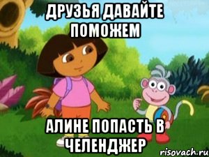 ДРУЗЬЯ ДАВАЙТЕ ПОМОЖЕМ АЛИНЕ ПОПАСТЬ В ЧЕЛЕНДЖЕР, Мем Даша следопыт
