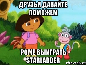 ДРУЗЬЯ ДАВАЙТЕ ПОМОЖЕМ РОМЕ ВЫИГРАТЬ STARLADDER, Мем Даша следопыт