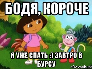 Бодя, короче я уже спать :) завтро в бурсу
