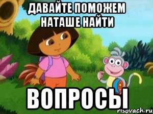 ДАВАЙТЕ ПОМОЖЕМ НАТАШЕ НАЙТИ ВОПРОСЫ