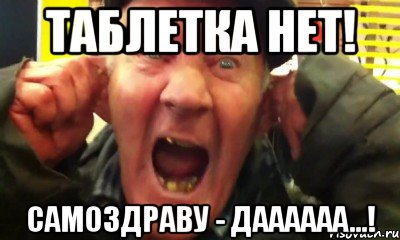 ТАБЛЕТКА НЕТ! САМОЗДРАВУ - ДААаааа...!