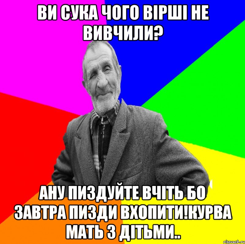 ви сука чого вірші не вивчили? Ану пиздуйте вчіть бо завтра пизди вхопити!курва мать з дітьми.., Мем ДЕД