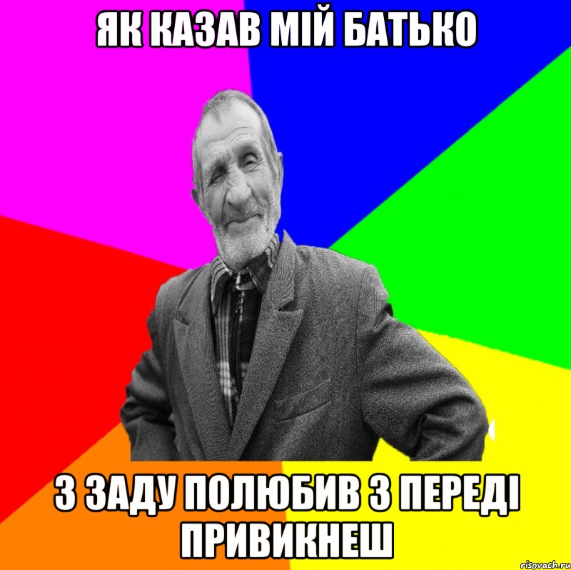 як казав мій батько з заду полюбив з переді привикнеш, Мем ДЕД