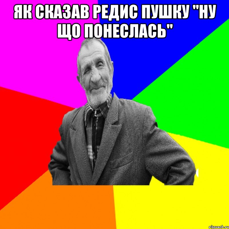 Як сказав редис пушку "ну що понеслась" , Мем ДЕД