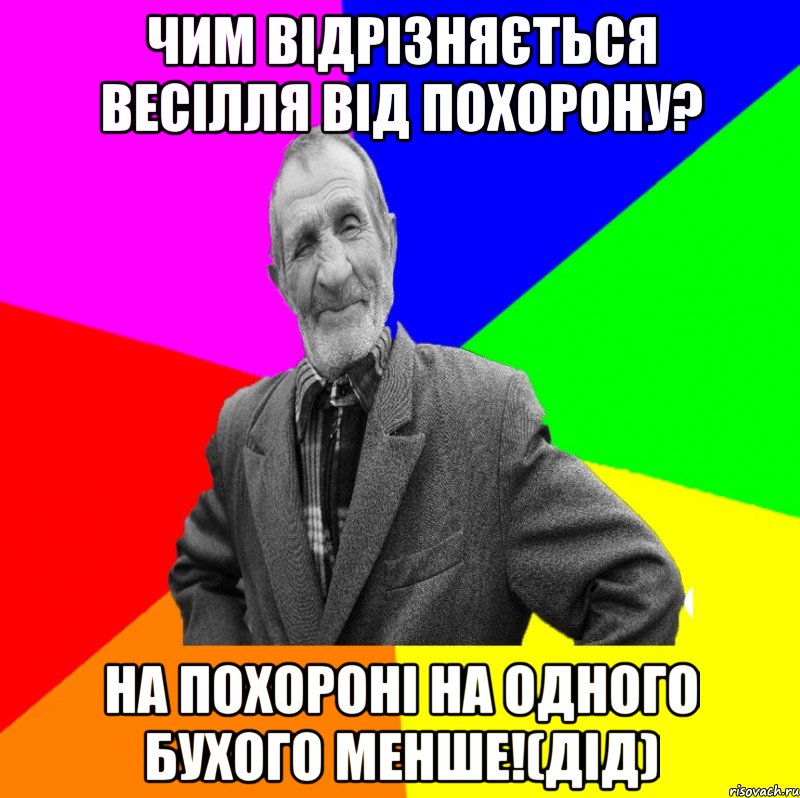 Чим відрізняється весілля від похорону? На похороні на одного бухого менше!(ДІД)