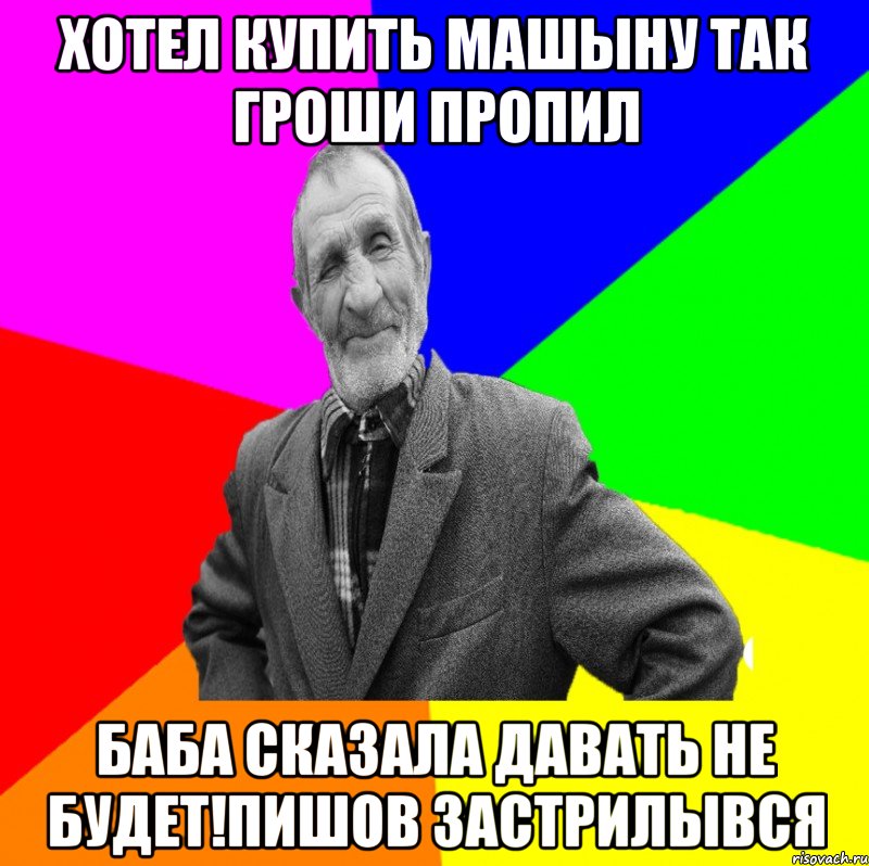 хотел купить машыну так гроши пропил баба сказала давать не будет!пишов застрилывся, Мем ДЕД