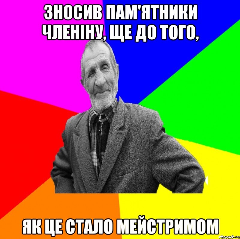 зносив пам'ятники чЛеніну, ще до того, як це стало мейстримом, Мем ДЕД