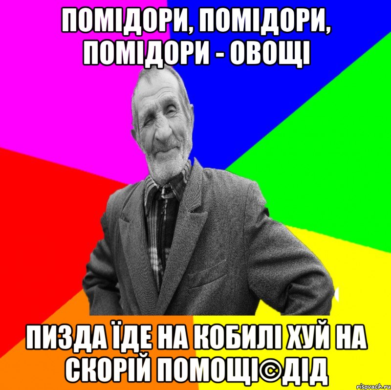 помідори, помідори, помідори - овощі пизда їде на кобилі хуй на скорій помощі©ДІД, Мем ДЕД