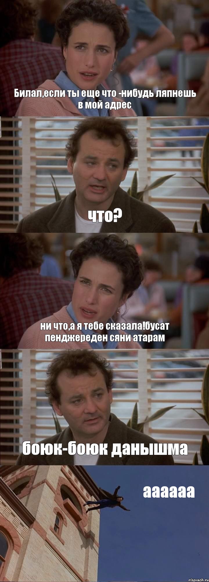 Билал,если ты еще что -нибудь ляпнешь в мой адрес что? ни что,а я тебе сказала!бусат пенджереден сяни атарам боюк-боюк данышма аааааа