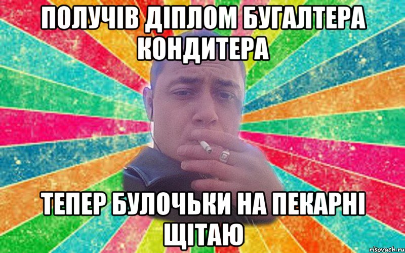 получів діплом бугалтера кондитера тепер булочьки на пекарні щітаю