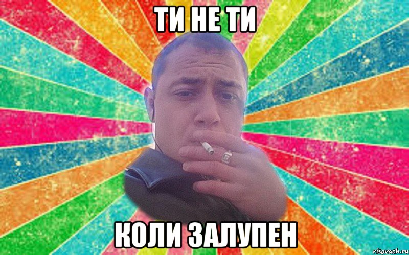 ти не ти коли залупен