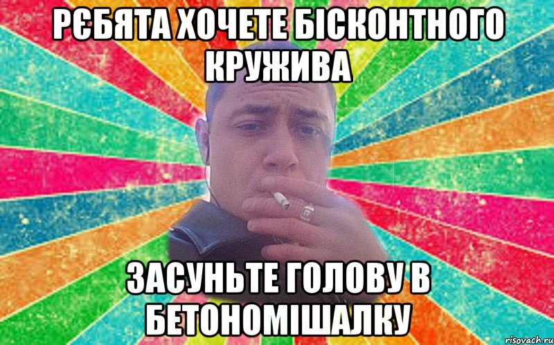 Рєбята хочете бісконтного кружива засуньте голову в бетономішалку