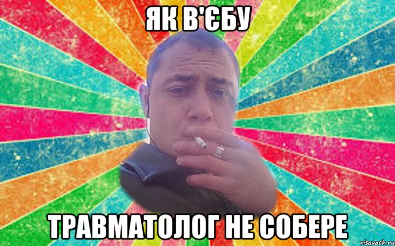 як в'єбу травматолог не собере