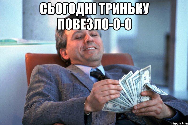 Сьогодні триньку повезло-о-о 