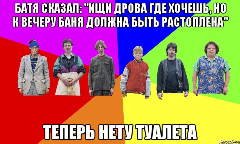 БАТЯ СКАЗАЛ: "ИЩИ ДРОВА ГДЕ ХОЧЕШЬ, НО К ВЕЧЕРУ БАНЯ ДОЛЖНА БЫТЬ РАСТОПЛЕНА" ТЕПЕРЬ НЕТУ ТУАЛЕТА
